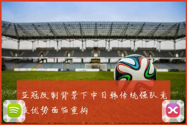 亚冠改制背景下中日韩传统强队竞技优势面临重构